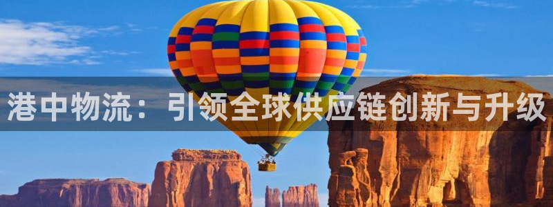 旺财28注册账号：港中物流：引领全球