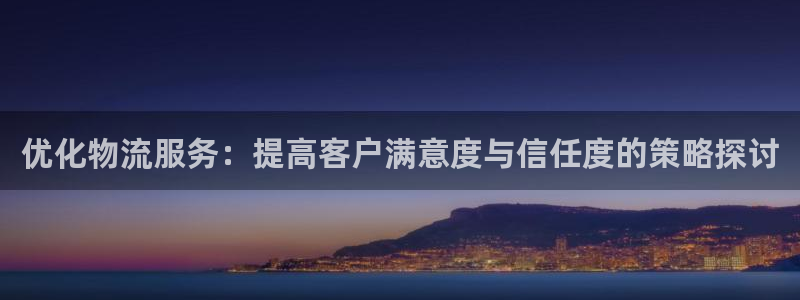 旺财28登录网：优化物流服务：提高客